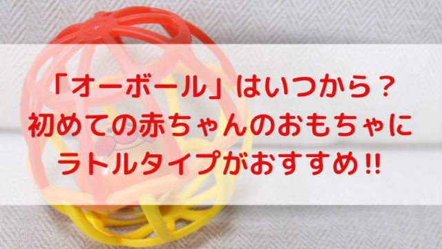 オーボール はいつから 初めての赤ちゃんのおもちゃにラトルタイプがおすすめ えみにゃんまねー