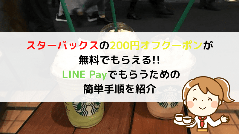 スターバックスの200円オフクーポンが無料でもらえる!!LINE Payでもらうための簡単手順を紹介